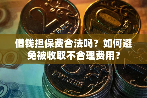 武汉借钱担保费合法吗？如何避免被收取不合理费用？