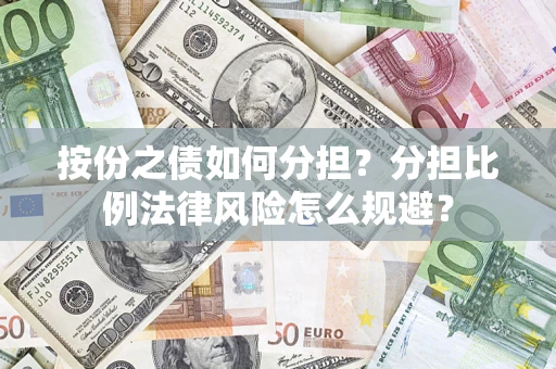武汉按份之债如何分担？分担比例法律风险怎么规避？
