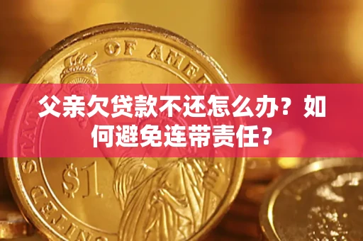 武汉父亲欠贷款不还怎么办？如何避免连带责任？