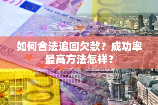 武汉如何合法追回欠款？成功率最高方法怎样？