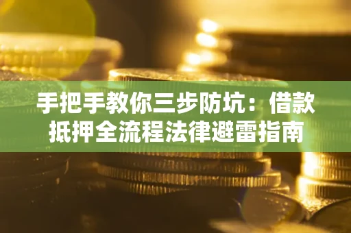 武汉手把手教你三步防坑：借款抵押全流程法律避雷指南