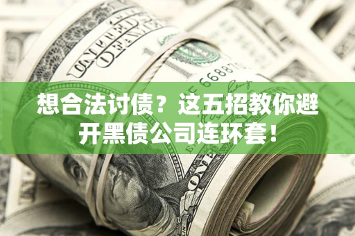 武汉想合法讨债？这五招教你避开黑债公司连环套！