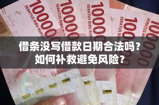 武汉借条没写借款日期合法吗？如何补救避免风险？