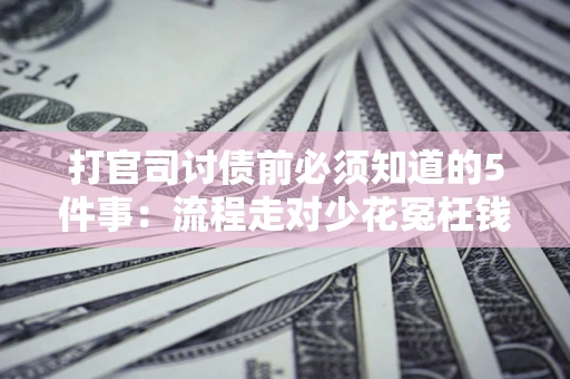 武汉打官司讨债前必须知道的5件事：流程走对少花冤枉钱