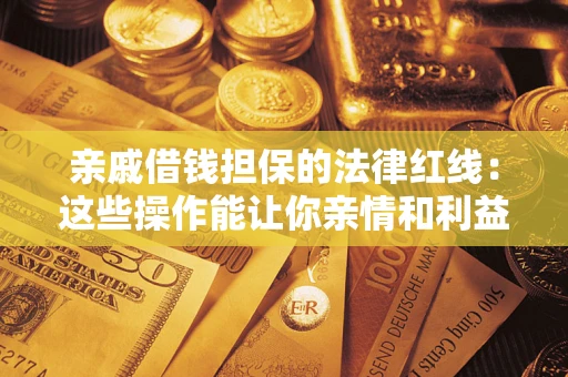 武汉亲戚借钱担保的法律红线：这些操作能让你亲情和利益两不误