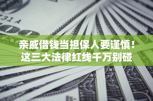 武汉亲戚借钱当担保人要谨慎！这三大法律红线千万别碰