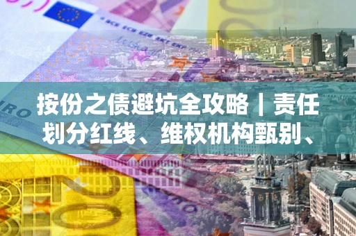 武汉按份之债避坑全攻略｜责任划分红线、维权机构甄别、纠纷处理全流程拆解