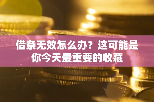 武汉借条无效怎么办？这可能是你今天最重要的收藏