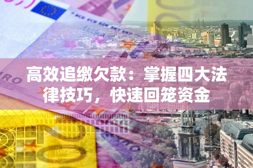 武汉高效追缴欠款：掌握四大法律技巧，快速回笼资金