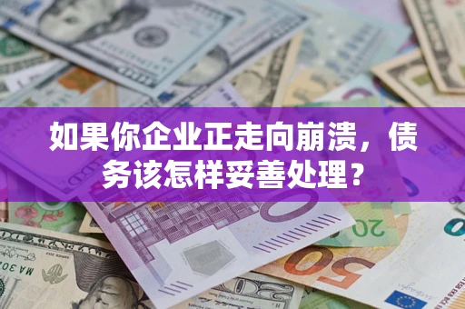 武汉如果你企业正走向崩溃，债务该怎样妥善处理？