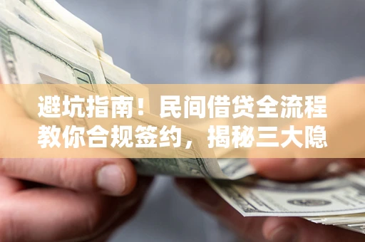 武汉避坑指南！民间借贷全流程教你合规签约，揭秘三大隐形陷阱