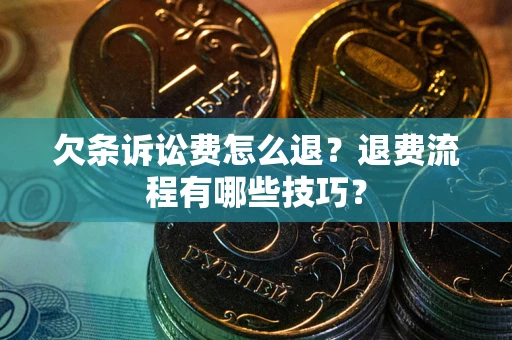 武汉欠条诉讼费怎么退？退费流程有哪些技巧？