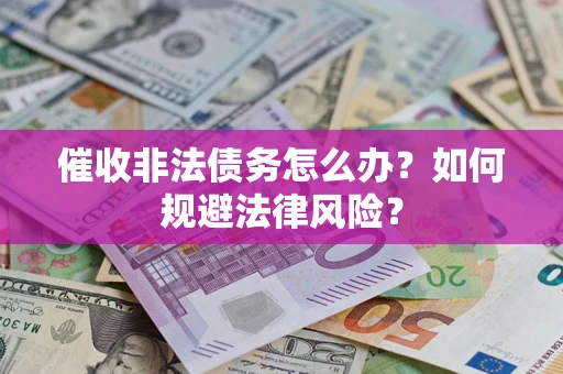 武汉催收非法债务怎么办？如何规避法律风险？
