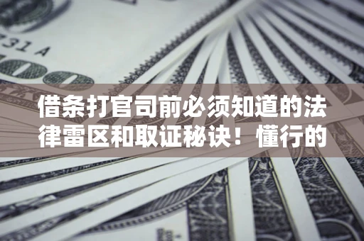 武汉借条打官司前必须知道的法律雷区和取证秘诀！懂行的人已经留好这些证据