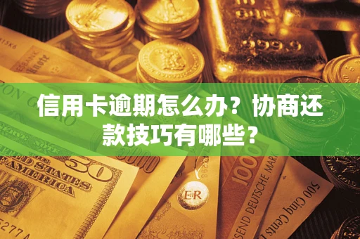 武汉信用卡逾期怎么办？协商还款技巧有哪些？