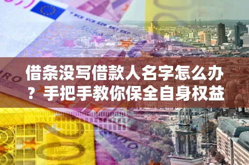 武汉借条没写借款人名字怎么办？手把手教你保全自身权益