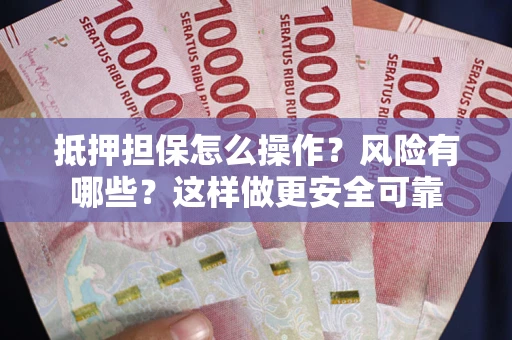 武汉抵押担保怎么操作？风险有哪些？这样做更安全可靠