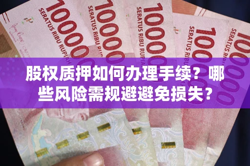 武汉股权质押如何办理手续？哪些风险需规避避免损失？
