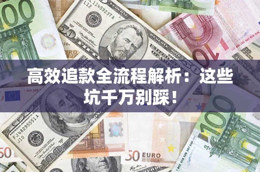 武汉高效追款全流程解析：这些坑千万别踩！