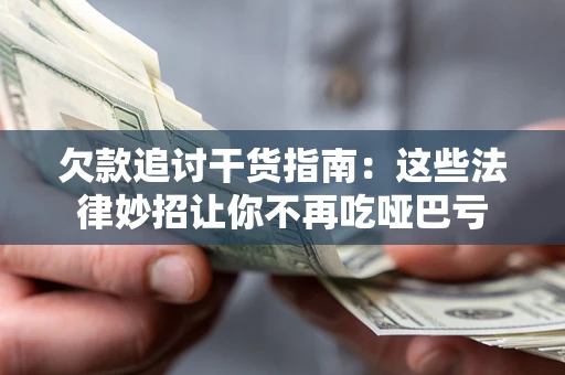 武汉欠款追讨干货指南：这些法律妙招让你不再吃哑巴亏