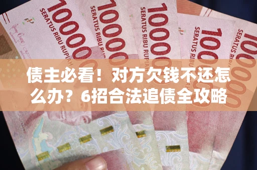 武汉债主必看！对方欠钱不还怎么办？6招合法追债全攻略