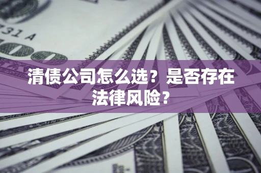 武汉清债公司怎么选？是否存在法律风险？
