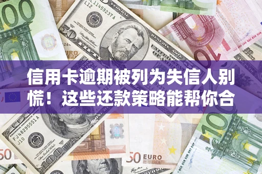 武汉信用卡逾期被列为失信人别慌！这些还款策略能帮你合法止损