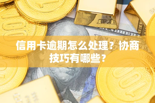 武汉信用卡逾期怎么处理？协商技巧有哪些？