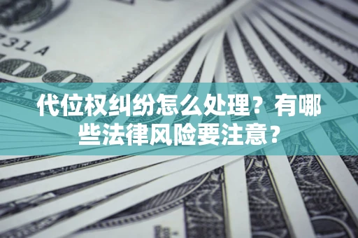 武汉代位权纠纷怎么处理？有哪些法律风险要注意？
