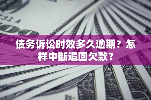 武汉债务诉讼时效多久逾期？怎样中断追回欠款？