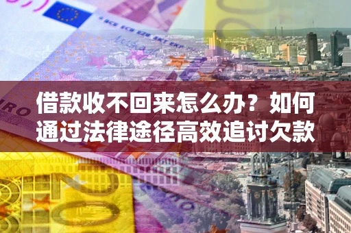 武汉借款收不回来怎么办?如何通过法律途径高效追讨欠款? 武汉借款收不回来怎么办?如何通过法律途径高效追讨欠款?