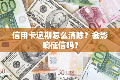 武汉信用卡逾期怎么消除？会影响征信吗？