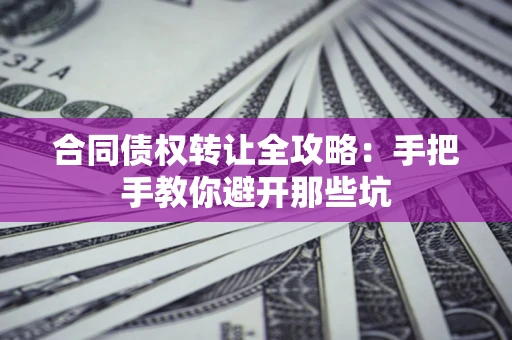 武汉合同债权转让全攻略：手把手教你避开那些坑