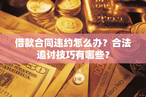 武汉借款合同违约怎么办？合法追讨技巧有哪些？