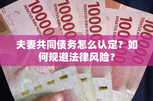 武汉夫妻共同债务怎么认定？如何规避法律风险？