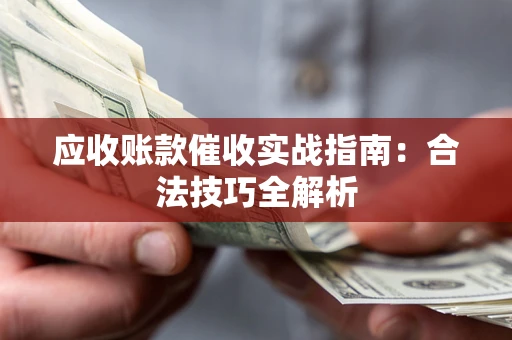 武汉应收账款催收实战指南：合法技巧全解析