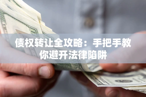 武汉债权转让全攻略：手把手教你避开法律陷阱