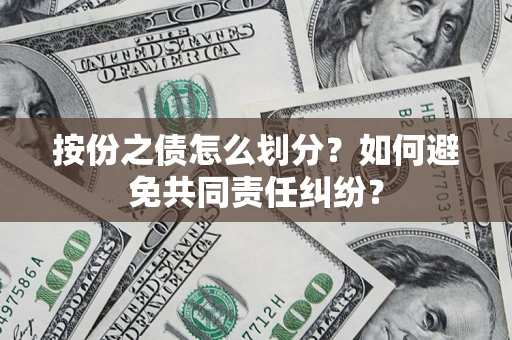 武汉按份之债怎么划分？如何避免共同责任纠纷？