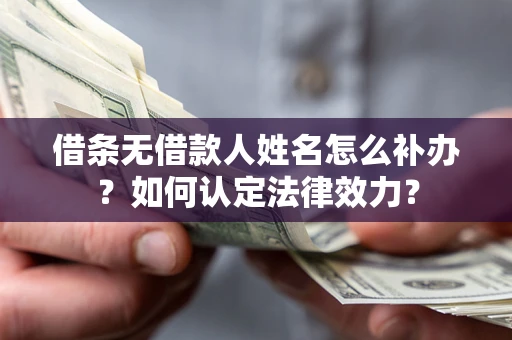 武汉借条无借款人姓名怎么补办？如何认定法律效力？