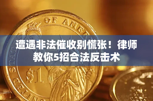 武汉遭遇非法催收别慌张！律师教你5招合法反击术