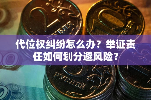 武汉代位权纠纷怎么办？举证责任如何划分避风险？