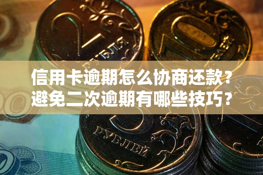 武汉信用卡逾期怎么协商还款？避免二次逾期有哪些技巧？