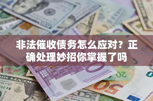 武汉非法催收债务怎么应对？正确处理妙招你掌握了吗