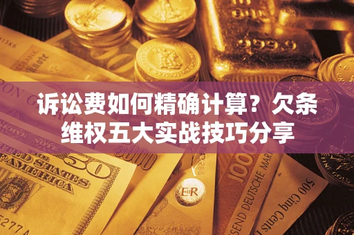 武汉诉讼费如何精确计算？欠条维权五大实战技巧分享