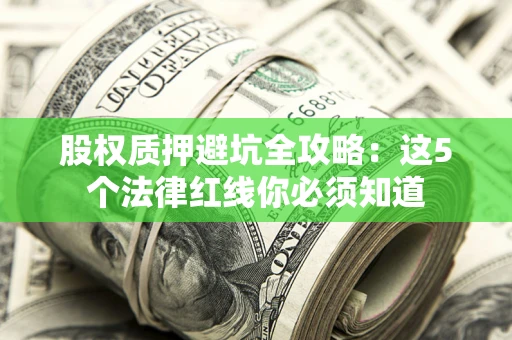 武汉股权质押避坑全攻略：这5个法律红线你必须知道