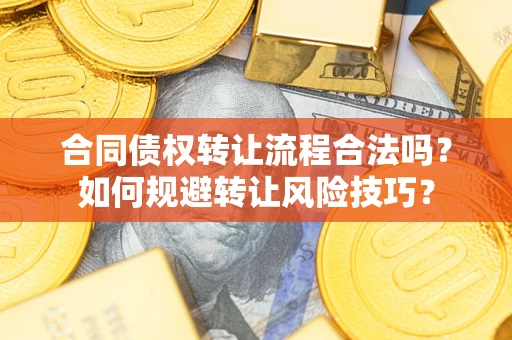武汉合同债权转让流程合法吗？如何规避转让风险技巧？