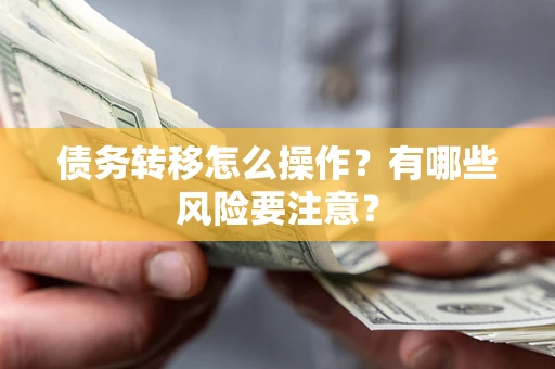 武汉债务转移怎么操作？有哪些风险要注意？