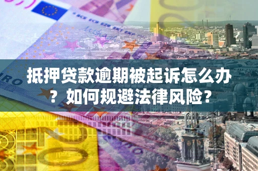 武汉抵押贷款逾期被起诉怎么办？如何规避法律风险？