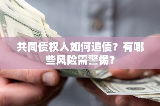 武汉共同债权人如何追债？有哪些风险需警惕？