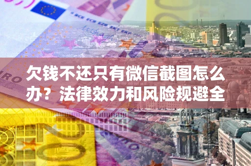 武汉欠钱不还只有微信截图怎么办？法律效力和风险规避全解析